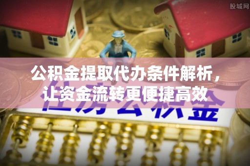 九原公积金提取代办条件解析，让资金流转更便捷高效