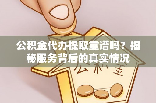 九原公积金代办提取靠谱吗？揭秘服务背后的真实情况
