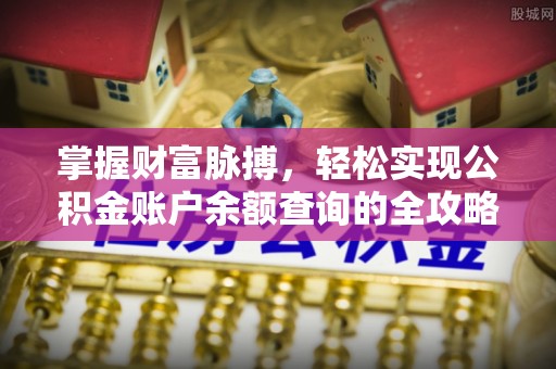 九原掌握财富脉搏，轻松实现公积金账户余额查询的全攻略