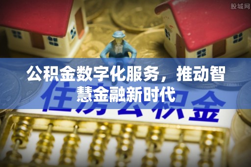 九原公积金数字化服务，推动智慧金融新时代