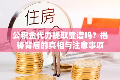 九原公积金代办提取靠谱吗？揭秘背后的真相与注意事项