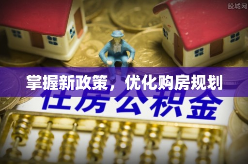九原掌握新政策，优化购房规划