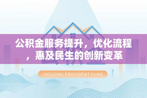 九原公积金服务提升，优化流程，惠及民生的创新变革