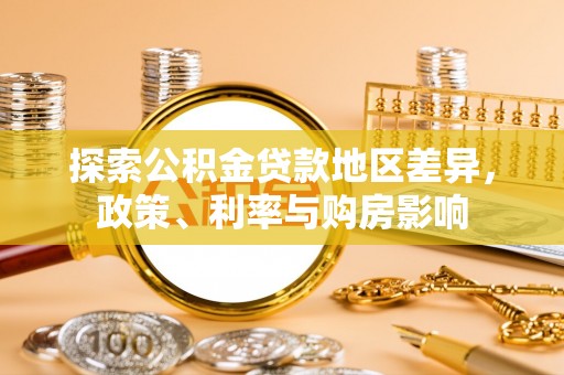 九原探索公积金贷款地区差异，政策、利率与购房影响