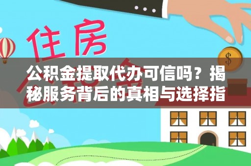 九原公积金提取代办可信吗？揭秘服务背后的真相与选择指南