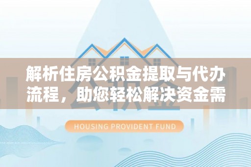 九原解析住房公积金提取与代办流程，助您轻松解决资金需求