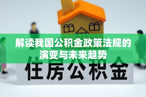 九原解读我国公积金政策法规的演变与未来趋势