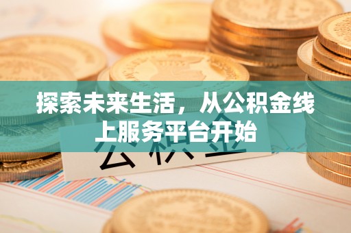 九原探索未来生活，从公积金线上服务平台开始