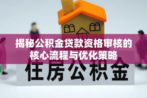 九原揭秘公积金贷款资格审核的核心流程与优化策略