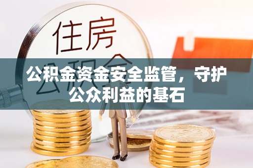 九原公积金资金安全监管，守护公众利益的基石