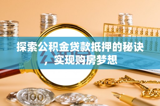 九原探索公积金贷款抵押的秘诀，实现购房梦想