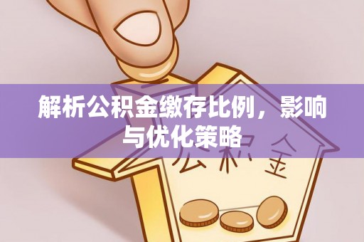 九原解析公积金缴存比例，影响与优化策略