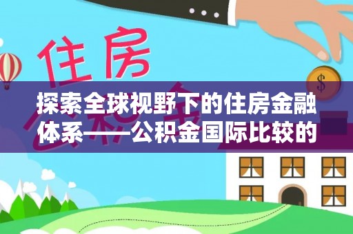九原探索全球视野下的住房金融体系——公积金国际比较的深度解析