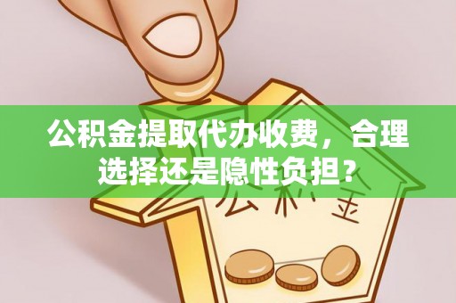 九原公积金提取代办收费，合理选择还是隐性负担？