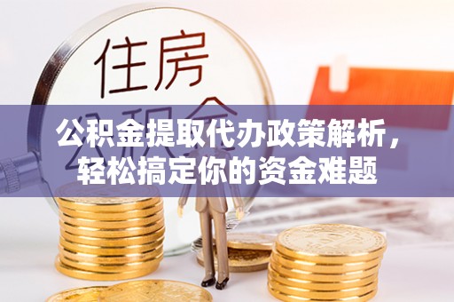 九原公积金提取代办政策解析，轻松搞定你的资金难题