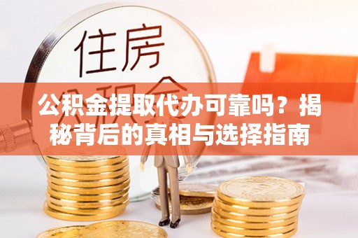 九原公积金提取代办可靠吗？揭秘背后的真相与选择指南