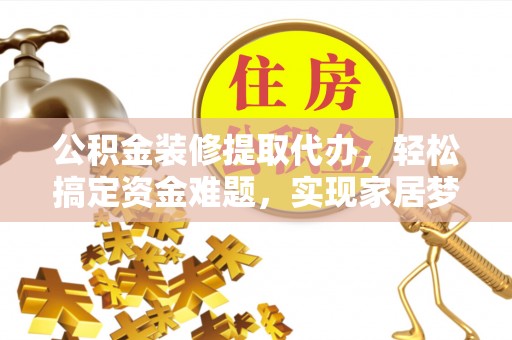 九原公积金装修提取代办，轻松搞定资金难题，实现家居梦想