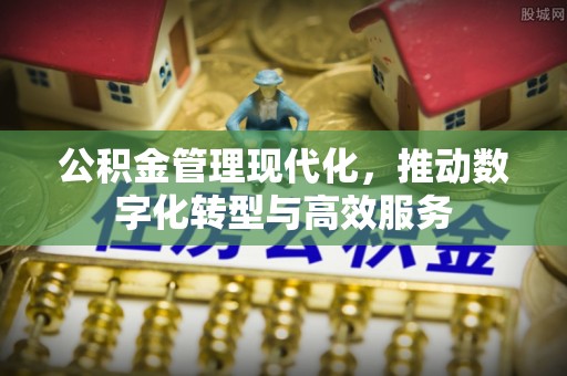 九原公积金管理现代化，推动数字化转型与高效服务