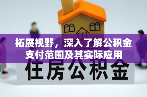 九原拓展视野，深入了解公积金支付范围及其实际应用
