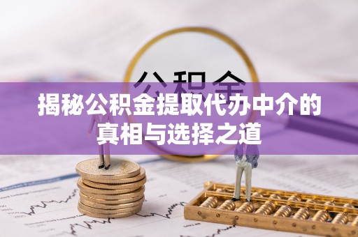 九原揭秘公积金提取代办中介的真相与选择之道
