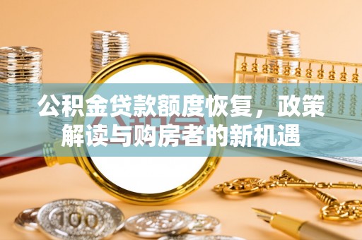 九原公积金贷款额度恢复，政策解读与购房者的新机遇