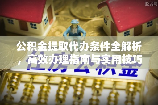 九原公积金提取代办条件全解析，高效办理指南与实用技巧