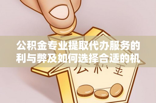 九原公积金专业提取代办服务的利与弊及如何选择合适的机构