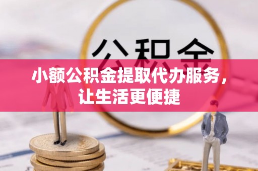 九原小额公积金提取代办服务，让生活更便捷