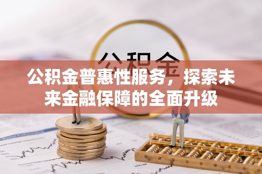 九原公积金普惠性服务，探索未来金融保障的全面升级