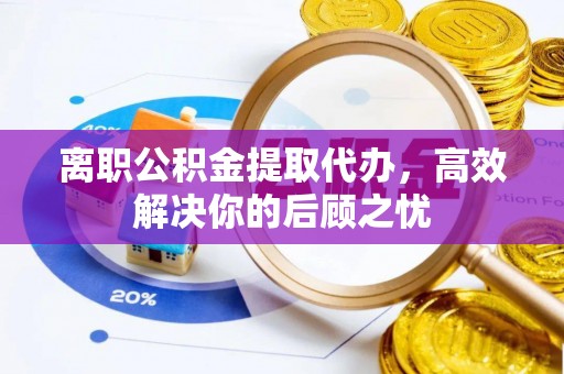 九原离职公积金提取代办，高效解决你的后顾之忧