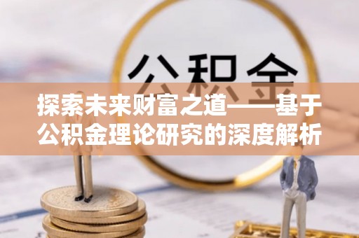 九原探索未来财富之道——基于公积金理论研究的深度解析