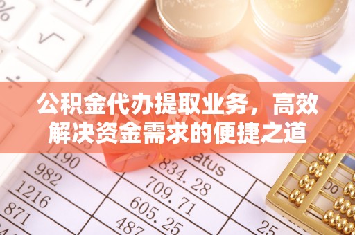 九原公积金代办提取业务，高效解决资金需求的便捷之道