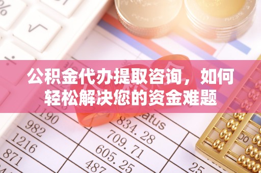 九原公积金代办提取咨询，如何轻松解决您的资金难题