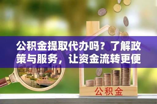 九原公积金提取代办吗？了解政策与服务，让资金流转更便捷