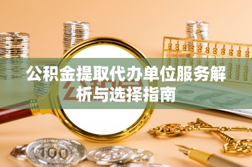 九原公积金提取代办单位服务解析与选择指南