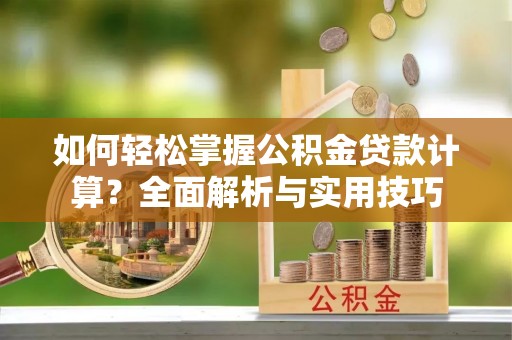 九原如何轻松掌握公积金贷款计算？全面解析与实用技巧