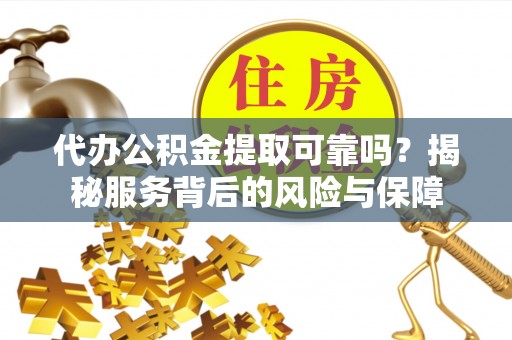 九原代办公积金提取可靠吗？揭秘服务背后的风险与保障