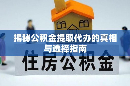 九原揭秘公积金提取代办的真相与选择指南