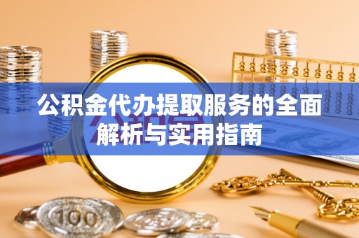 九原公积金代办提取服务的全面解析与实用指南