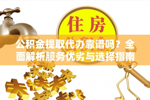 九原公积金提取代办靠谱吗？全面解析服务优劣与选择指南
