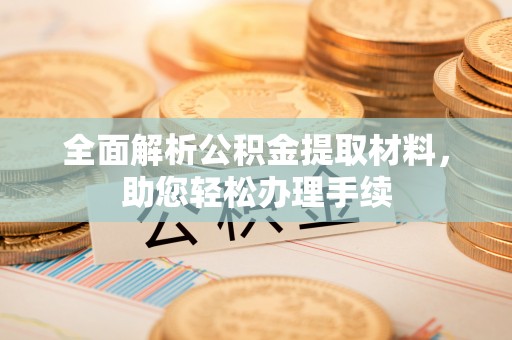 九原全面解析公积金提取材料，助您轻松办理手续