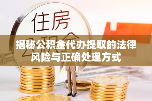 九原揭秘公积金代办提取的法律风险与正确处理方式