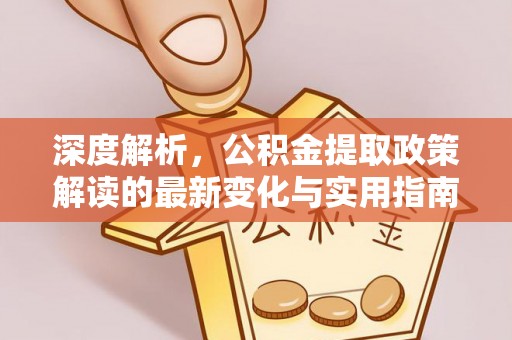 九原深度解析，公积金提取政策解读的最新变化与实用指南