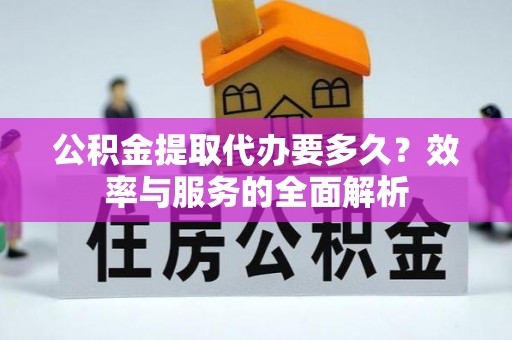 九原公积金提取代办要多久？效率与服务的全面解析