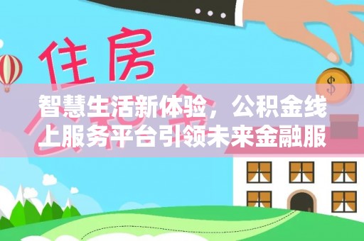 九原智慧生活新体验，公积金线上服务平台引领未来金融服务