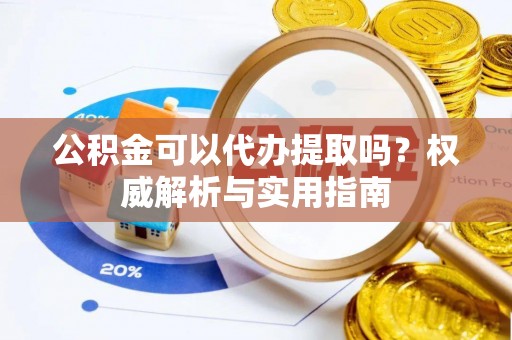 九原公积金可以代办提取吗？权威解析与实用指南
