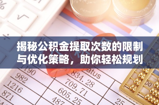 九原揭秘公积金提取次数的限制与优化策略，助你轻松规划财务未来