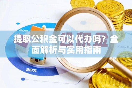 九原提取公积金可以代办吗？全面解析与实用指南