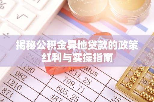九原揭秘公积金异地贷款的政策红利与实操指南