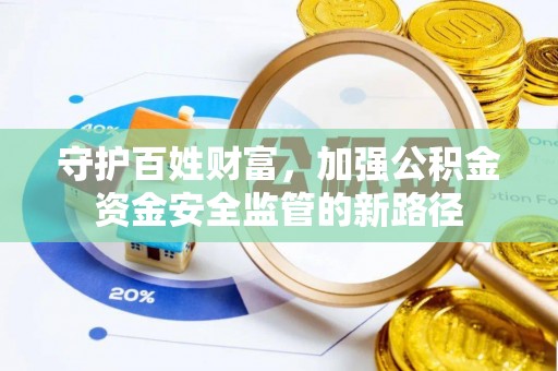九原守护百姓财富，加强公积金资金安全监管的新路径